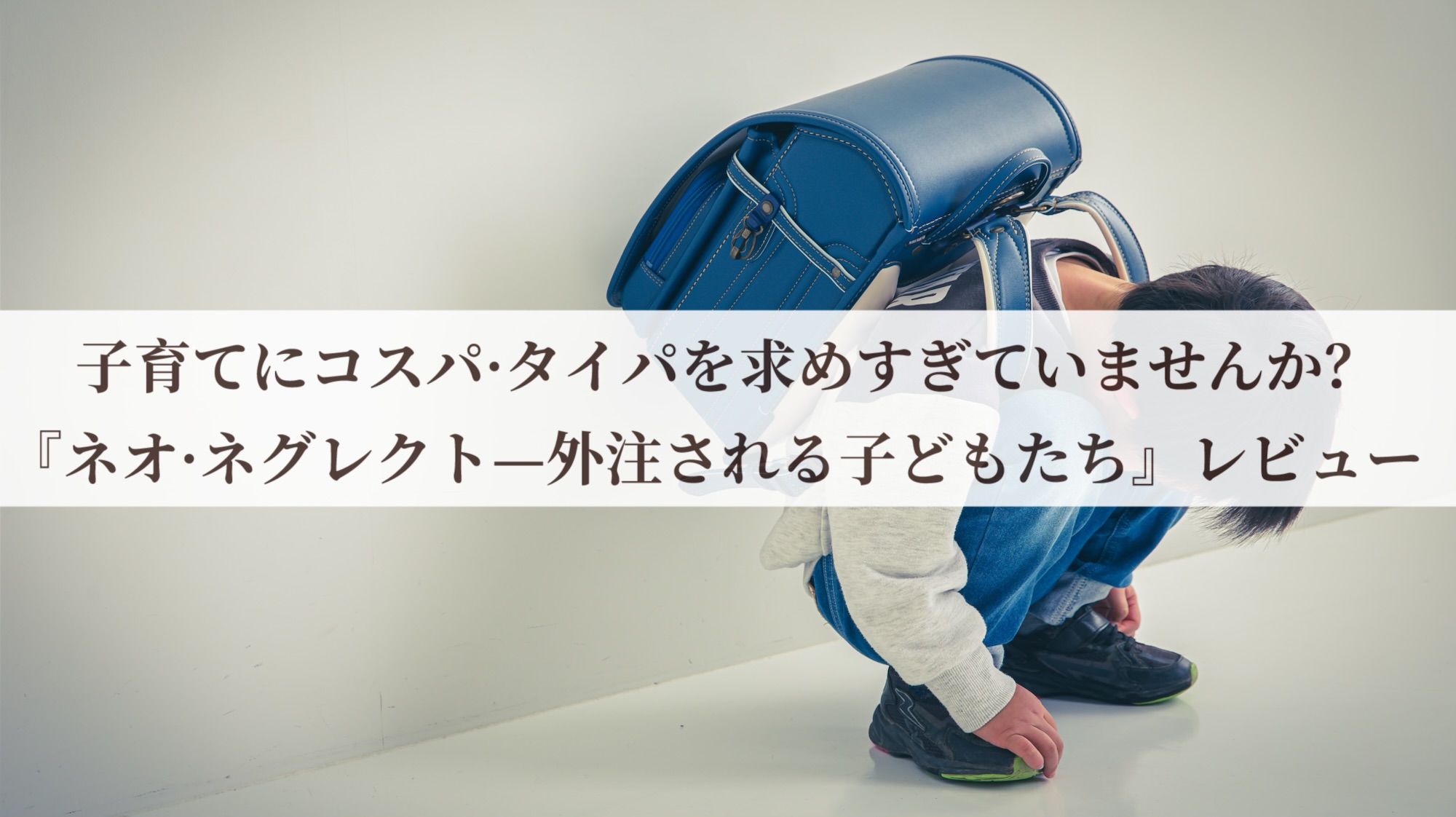 子育てにコスパ・タイパを求めすぎていませんか？『ネオ・ネグレクトー外注される子どもたち』レビュー